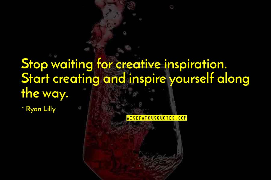 Confidence And Success Quotes By Ryan Lilly: Stop waiting for creative inspiration. Start creating and