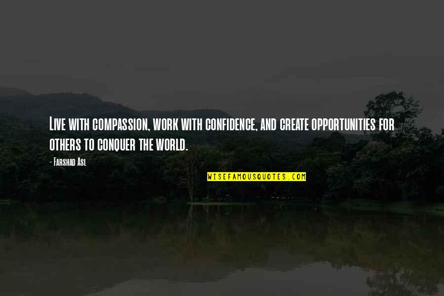 Confidence And Work Quotes By Farshad Asl: Live with compassion, work with confidence, and create