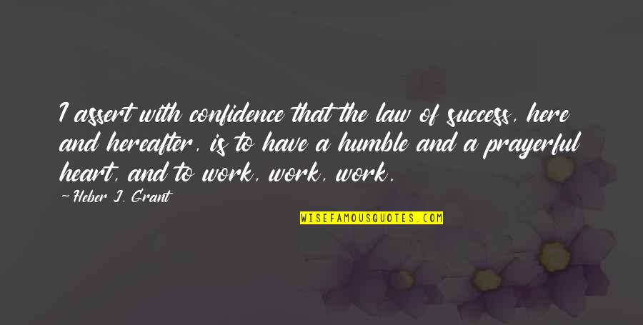 Confidence And Work Quotes By Heber J. Grant: I assert with confidence that the law of