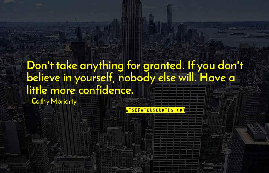 Confidence Believe In Yourself Quotes By Cathy Moriarty: Don't take anything for granted. If you don't Confidence Believe In Yourself Quotes By Cathy Moriarty: Don't take anything for granted. If you don't