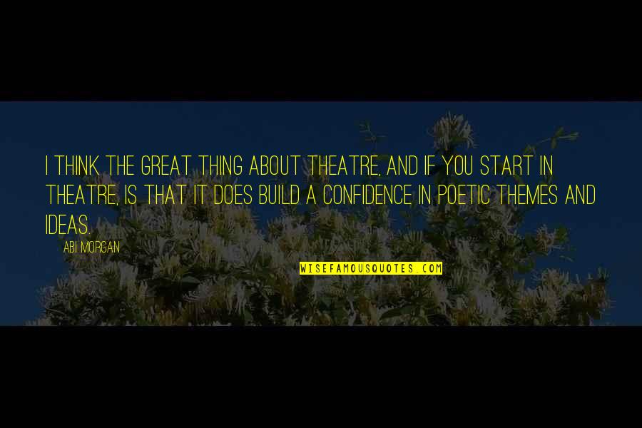 Confidence Build Up Quotes By Abi Morgan: I think the great thing about theatre, and