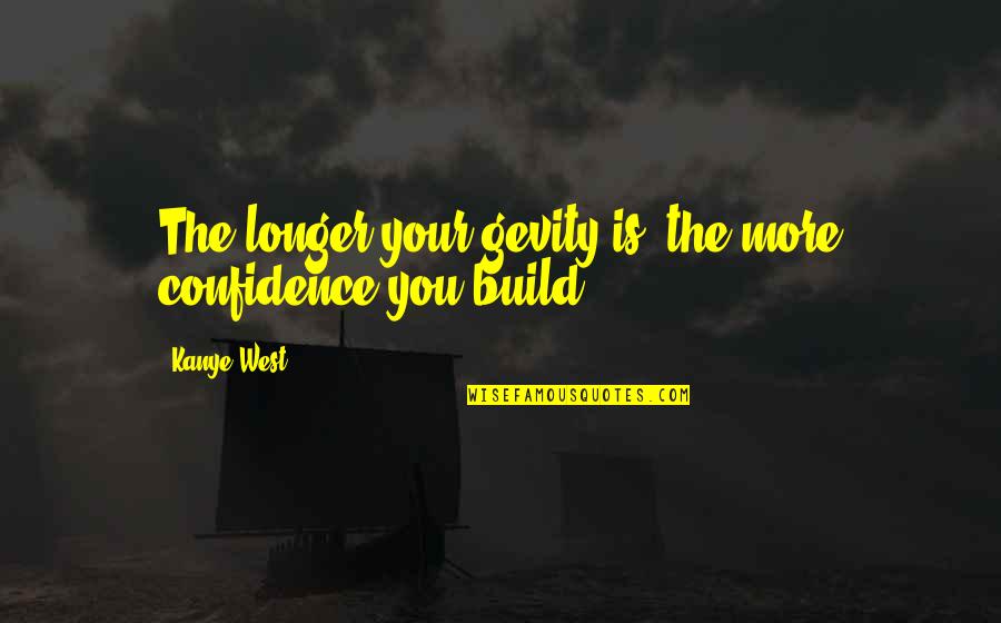 Confidence Build Up Quotes By Kanye West: The longer your gevity is, the more confidence