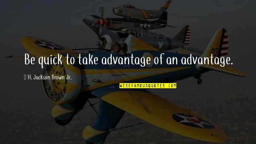 Confidence Gaining Quotes By H. Jackson Brown Jr.: Be quick to take advantage of an advantage.