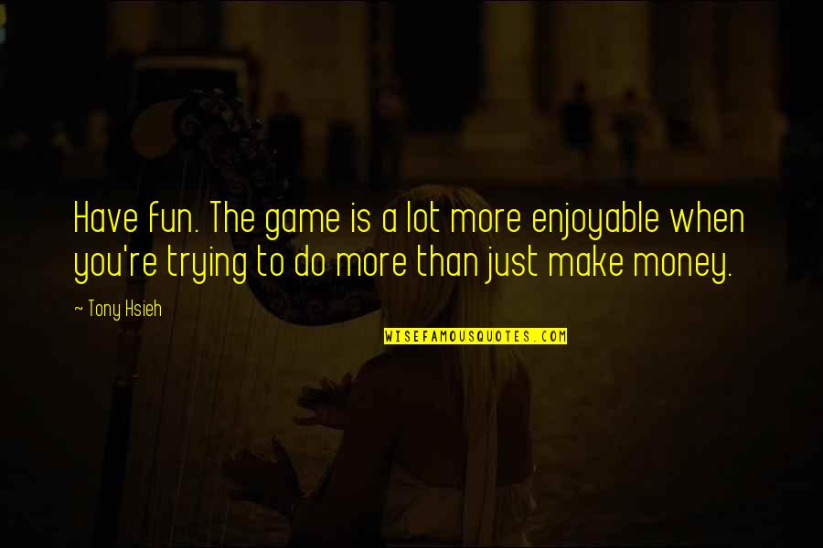 Confidence Gaining Quotes By Tony Hsieh: Have fun. The game is a lot more