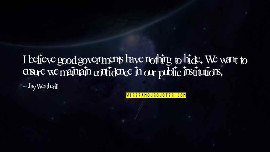 Confidence Good Quotes By Jay Weatherill: I believe good governments have nothing to hide. Confidence Good Quotes By Jay Weatherill: I believe good governments have nothing to hide.