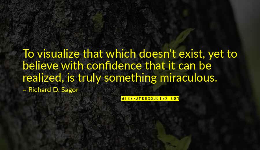 Confidence Image Quotes By Richard D. Sagor: To visualize that which doesn't exist, yet to