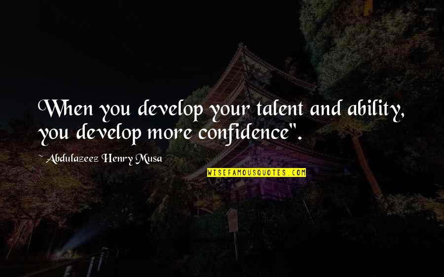 Confidence In Ability Quotes By Abdulazeez Henry Musa: When you develop your talent and ability, you
