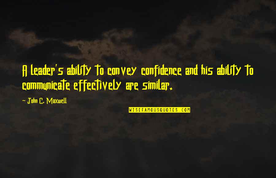 Confidence In Ability Quotes By John C. Maxwell: A leader's ability to convey confidence and his