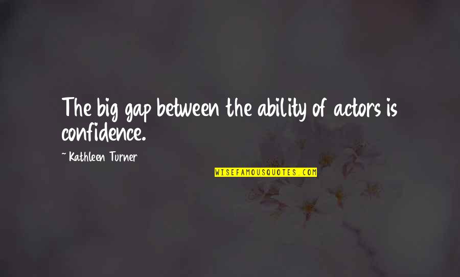 Confidence In Ability Quotes By Kathleen Turner: The big gap between the ability of actors