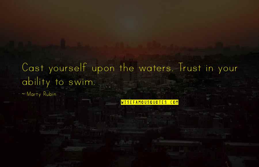 Confidence In Ability Quotes By Marty Rubin: Cast yourself upon the waters. Trust in your