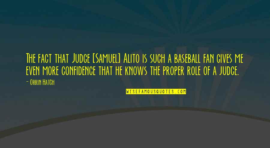 Confidence In Baseball Quotes By Orrin Hatch: The fact that Judge [Samuel] Alito is such