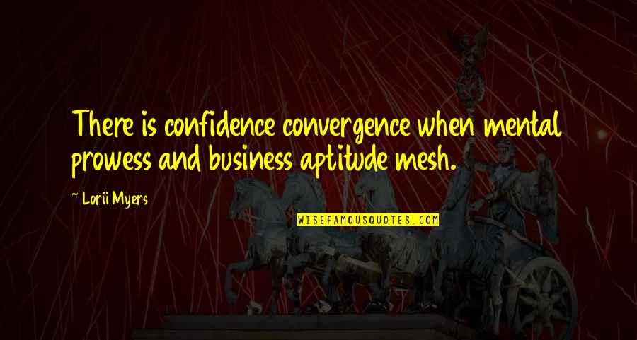 Confidence In Business Quotes By Lorii Myers: There is confidence convergence when mental prowess and