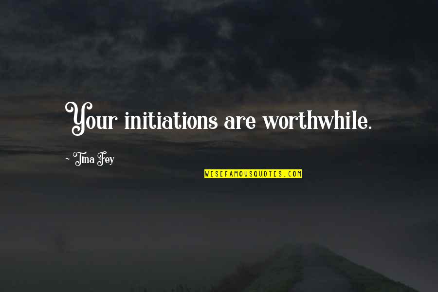 Confidence In Christ Quotes By Tina Fey: Your initiations are worthwhile. Confidence In Christ Quotes By Tina Fey: Your initiations are worthwhile.