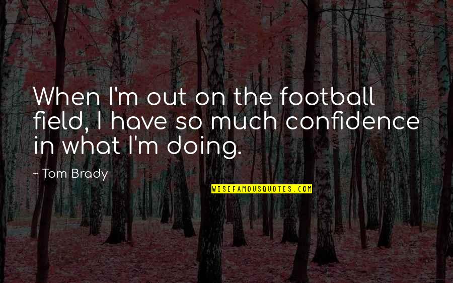 Confidence In Football Quotes By Tom Brady: When I'm out on the football field, I