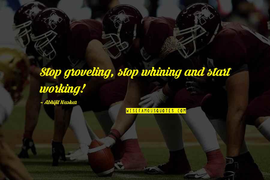 Confidence In Leadership Quotes By Abhijit Naskar: Stop groveling, stop whining and start working!