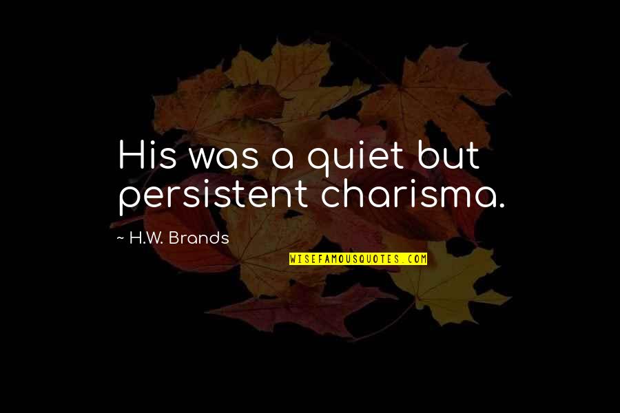 Confidence In Leadership Quotes By H.W. Brands: His was a quiet but persistent charisma.