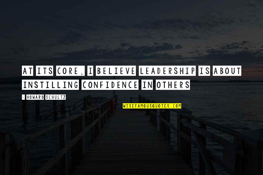 Confidence In Leadership Quotes By Howard Schultz: At its core, I believe leadership is about