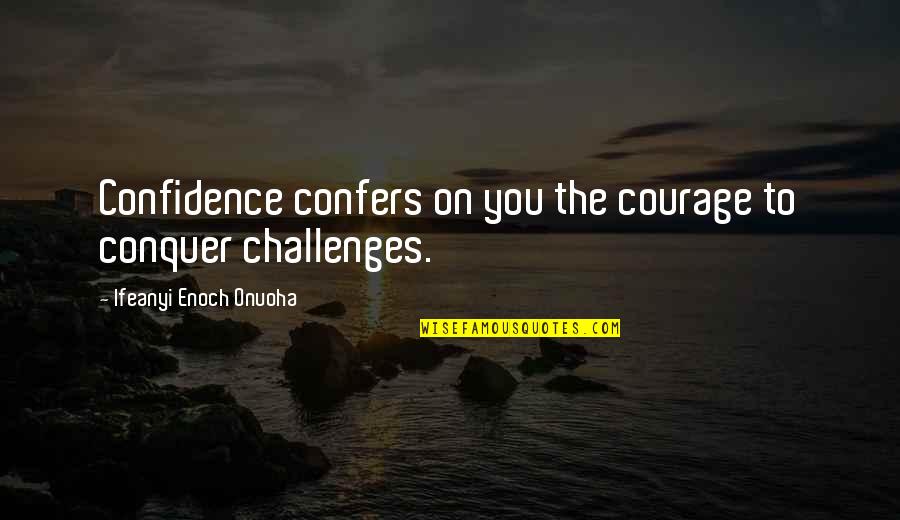 Confidence In Leadership Quotes By Ifeanyi Enoch Onuoha: Confidence confers on you the courage to conquer