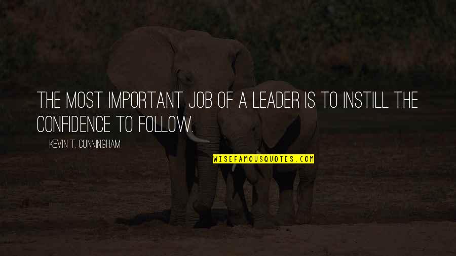 Confidence In Leadership Quotes By Kevin T. Cunningham: The most important job of a leader is