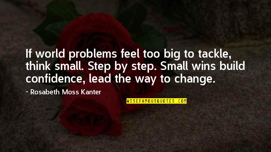 Confidence In Leadership Quotes By Rosabeth Moss Kanter: If world problems feel too big to tackle,