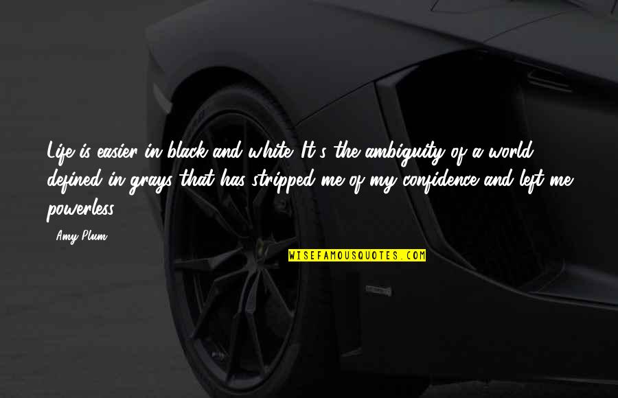 Confidence In Life Quotes By Amy Plum: Life is easier in black and white. It's Confidence In Life Quotes By Amy Plum: Life is easier in black and white. It's