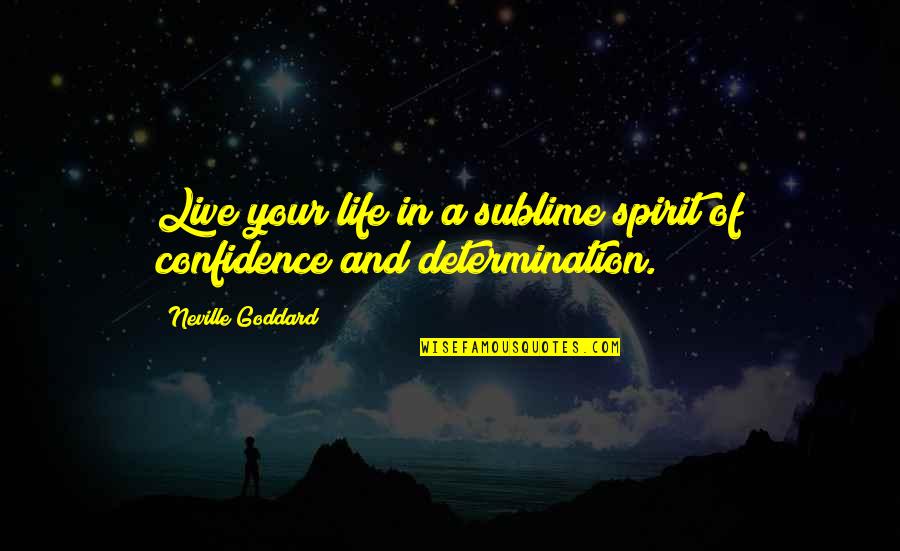 Confidence In Life Quotes By Neville Goddard: Live your life in a sublime spirit of Confidence In Life Quotes By Neville Goddard: Live your life in a sublime spirit of