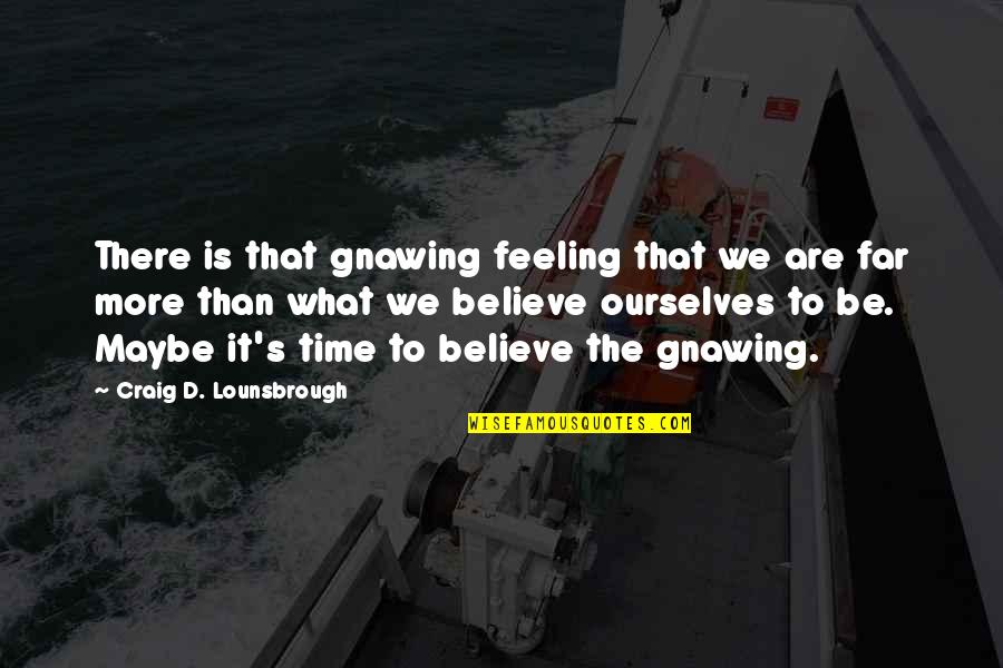 Confidence In Ourselves Quotes By Craig D. Lounsbrough: There is that gnawing feeling that we are