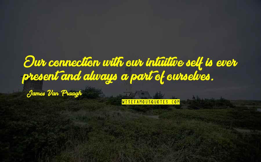 Confidence In Ourselves Quotes By James Van Praagh: Our connection with our intuitive self is ever