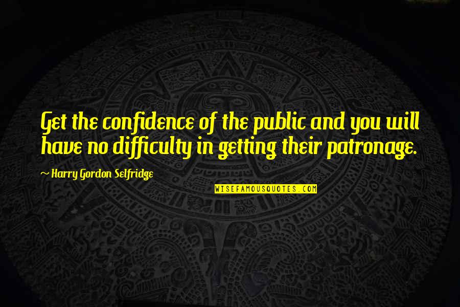 Confidence In Quotes By Harry Gordon Selfridge: Get the confidence of the public and you