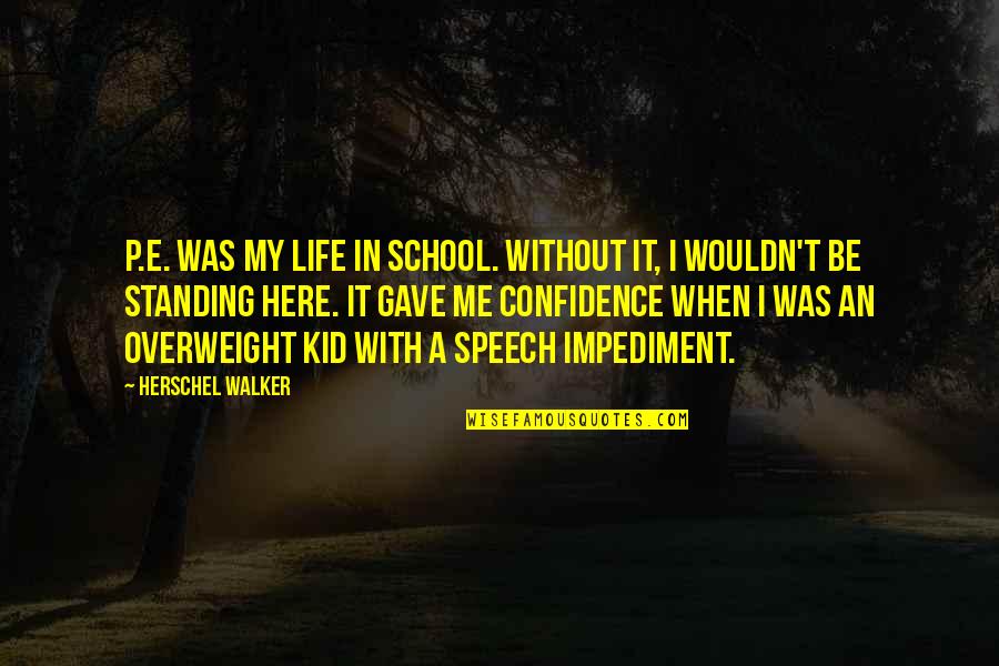 Confidence In Quotes By Herschel Walker: P.E. was my life in school. Without it,
