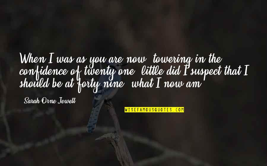 Confidence In Quotes By Sarah Orne Jewett: When I was as you are now, towering