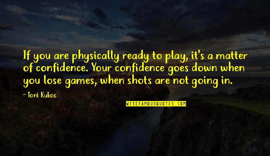Confidence In Quotes By Toni Kukoc: If you are physically ready to play, it's