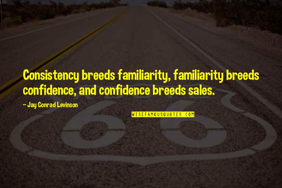 Confidence In Sales Quotes By Jay Conrad Levinson: Consistency breeds familiarity, familiarity breeds confidence, and confidence