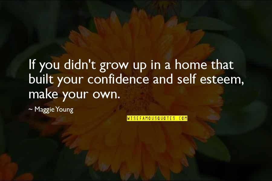 Confidence In Self Quotes By Maggie Young: If you didn't grow up in a home