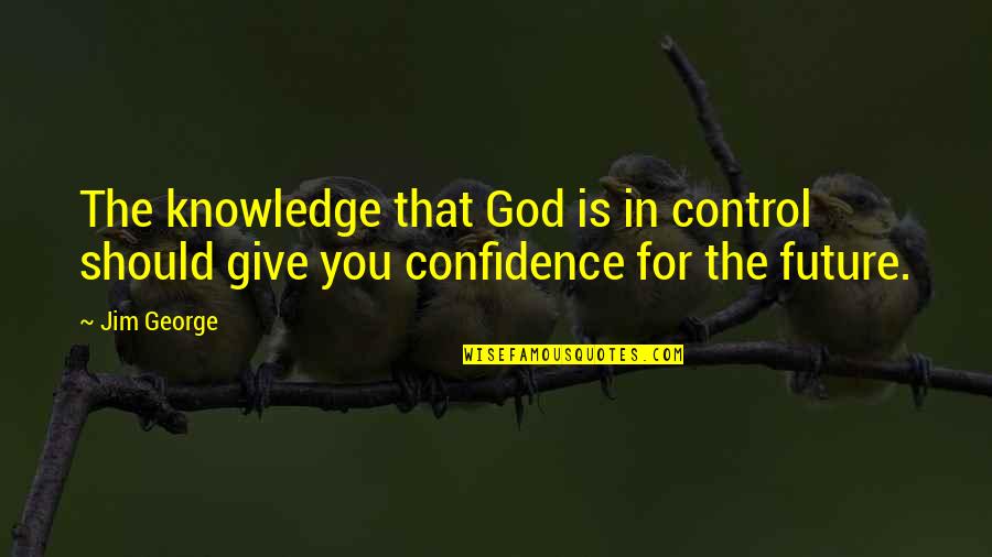 Confidence In The Future Quotes By Jim George: The knowledge that God is in control should