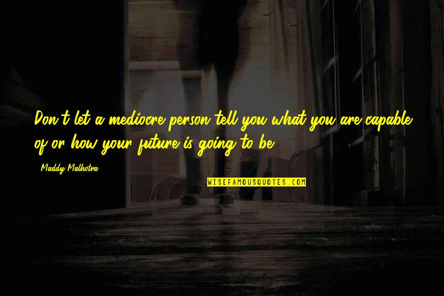Confidence In The Future Quotes By Maddy Malhotra: Don't let a mediocre person tell you what