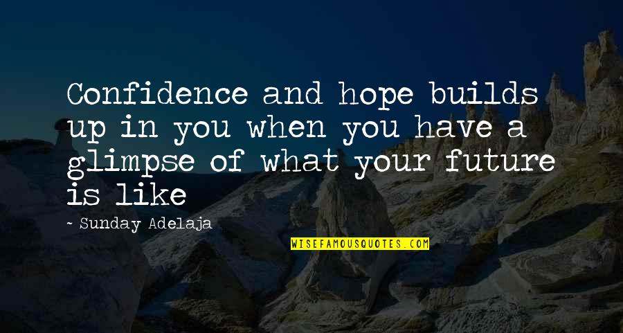 Confidence In The Future Quotes By Sunday Adelaja: Confidence and hope builds up in you when