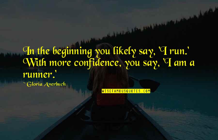 Confidence In You Quotes By Gloria Averbuch: In the beginning you likely say, 'I run.' Confidence In You Quotes By Gloria Averbuch: In the beginning you likely say, 'I run.'