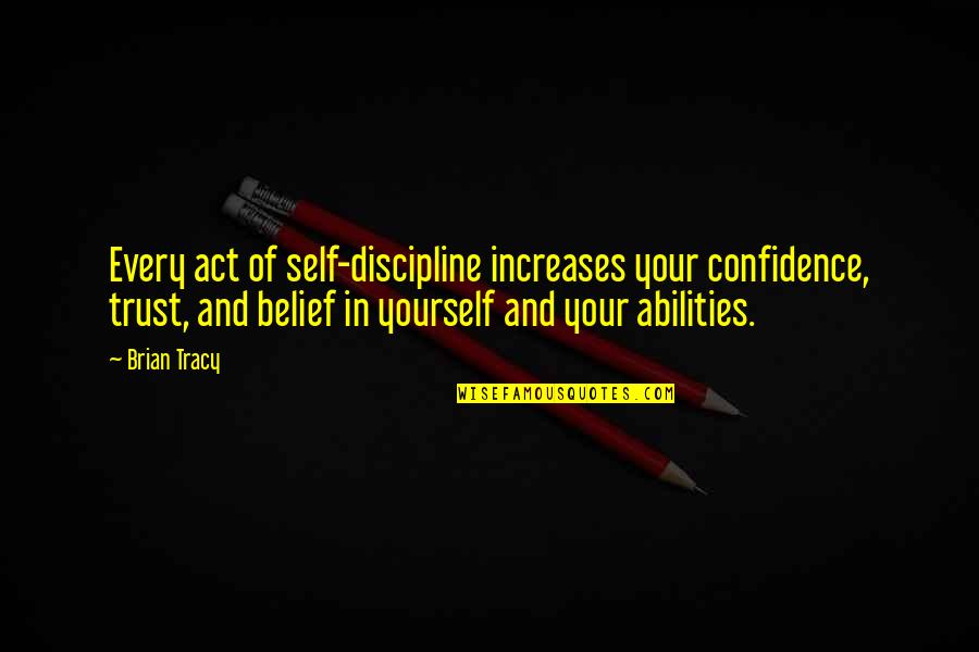 Confidence In Yourself Quotes By Brian Tracy: Every act of self-discipline increases your confidence, trust,