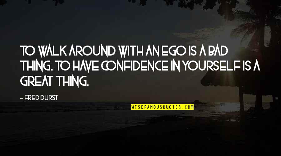 Confidence In Yourself Quotes By Fred Durst: To walk around with an ego is a