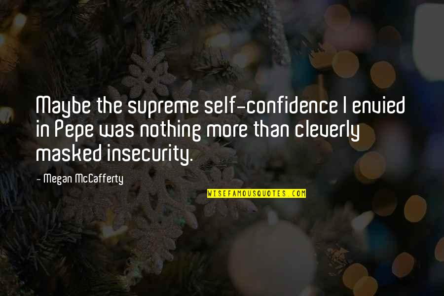 Confidence Insecurity Quotes By Megan McCafferty: Maybe the supreme self-confidence I envied in Pepe
