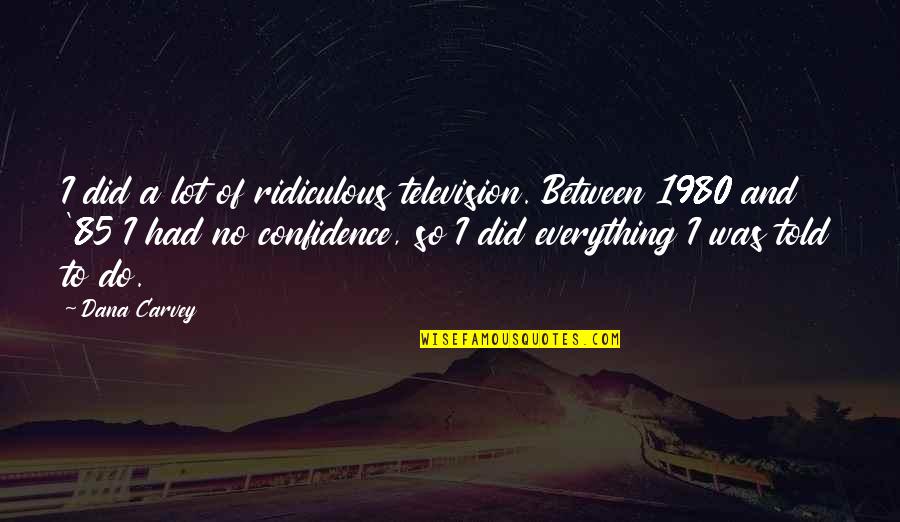 Confidence Is Everything Quotes By Dana Carvey: I did a lot of ridiculous television. Between