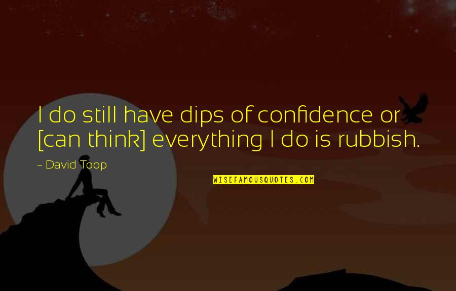 Confidence Is Everything Quotes By David Toop: I do still have dips of confidence or