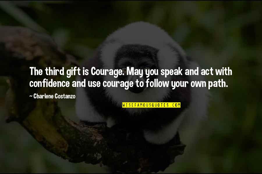 Confidence Is Quotes By Charlene Costanzo: The third gift is Courage. May you speak