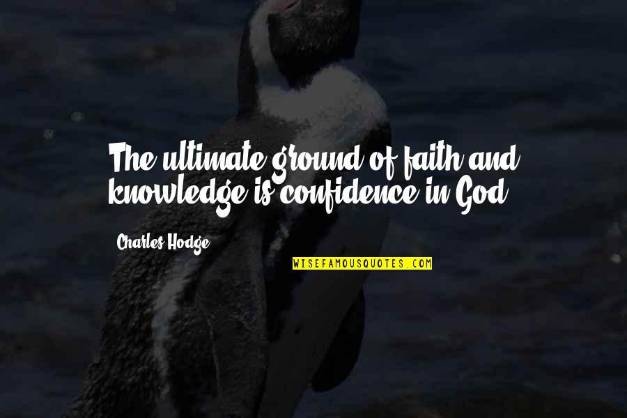 Confidence Is Quotes By Charles Hodge: The ultimate ground of faith and knowledge is