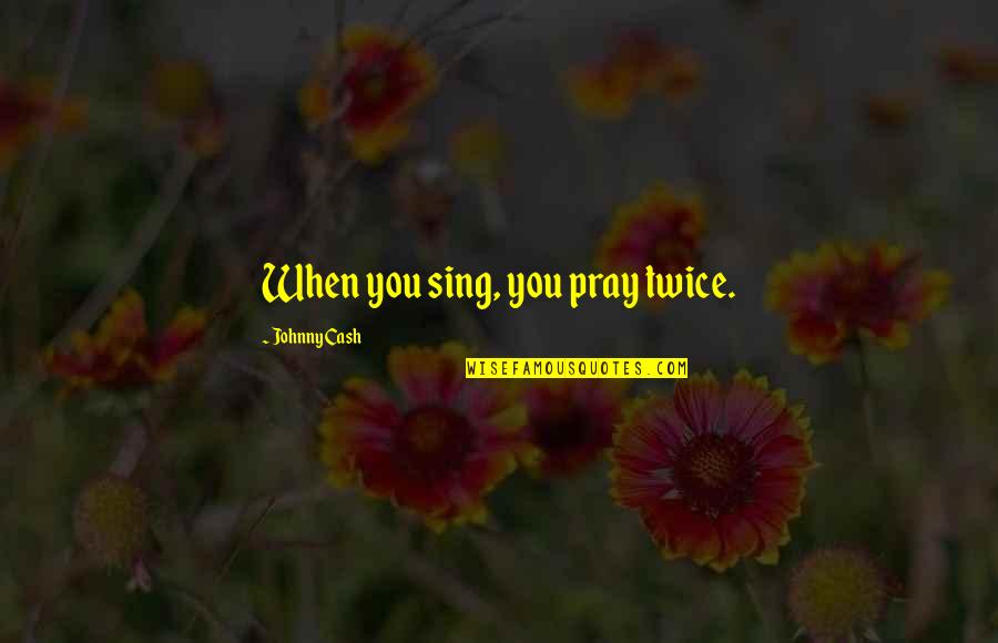 Confidence Knocked Quotes By Johnny Cash: When you sing, you pray twice.