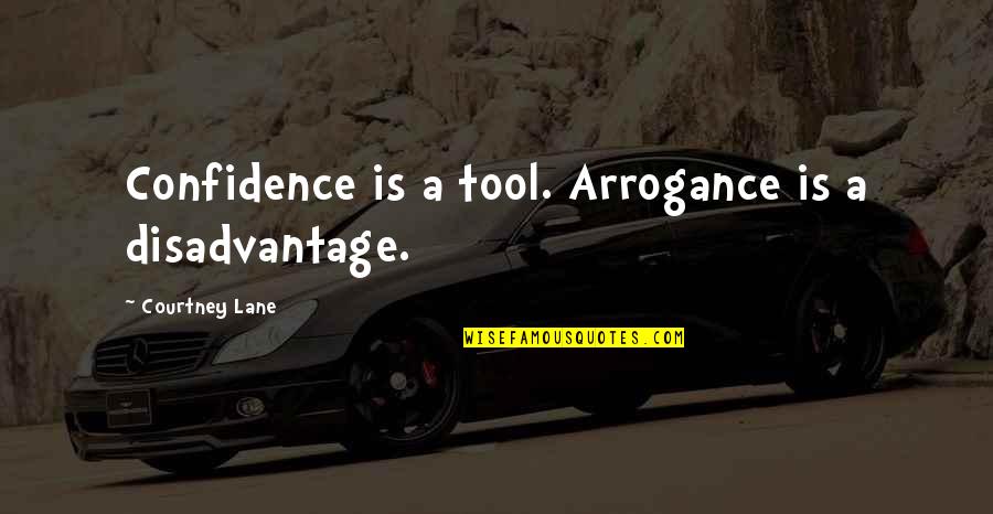 Confidence Not Arrogance Quotes By Courtney Lane: Confidence is a tool. Arrogance is a disadvantage.
