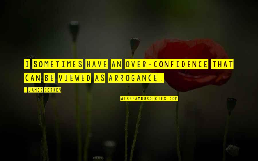Confidence Not Arrogance Quotes By James Corden: I sometimes have an over-confidence that can be