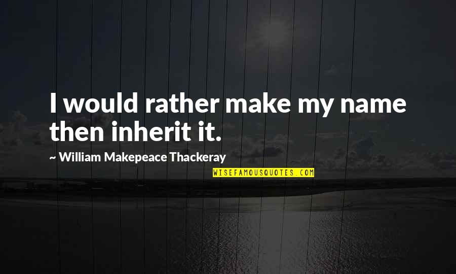 Confidence Preparation Quotes By William Makepeace Thackeray: I would rather make my name then inherit Confidence Preparation Quotes By William Makepeace Thackeray: I would rather make my name then inherit