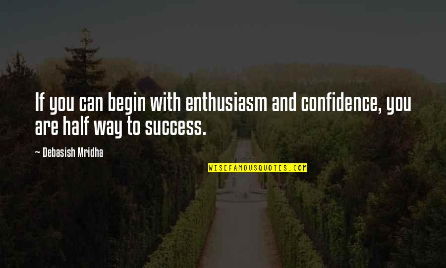 Confidence Quotes And Quotes By Debasish Mridha: If you can begin with enthusiasm and confidence,